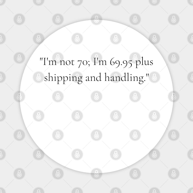 "I'm not 70; I'm 69.95 plus shipping and handling." - Funny 70th birthday quote Magnet by InspiraPrints